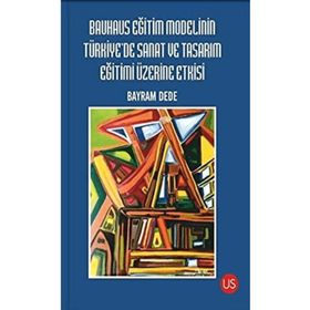 Bauhaus Eğitim Modelinin Türkiye'de Sanat ve Tasarım Eğitimi Üzerine Etkisi - Bayram Dede