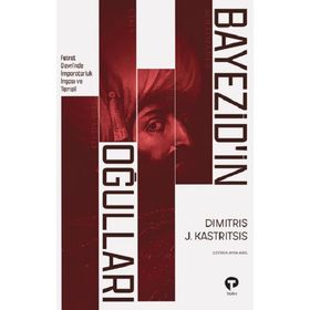 BAYEZID'IN OĞULLARI 1402- 1413 OSMANLI İÇ SAVAŞINDA İMPARATORLUK İNŞASI VE TEMSIL - DIMITRIS J. KASTRITSIS