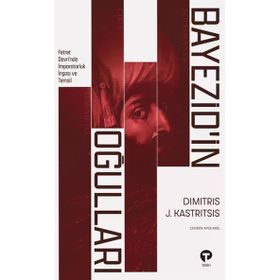 BAYEZID'IN OĞULLARI 1402- 1413 OSMANLI İÇ SAVAŞINDA İMPARATORLUK İNŞASI VE TEMSIL - DIMITRIS J. KASTRITSIS