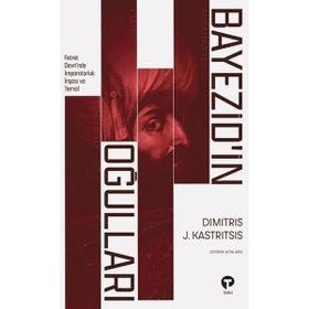 BAYEZID'IN OĞULLARI 1402- 1413 OSMANLI İÇ SAVAŞINDA İMPARATORLUK İNŞASI VE TEMSIL - DIMITRIS J. KASTRITSIS