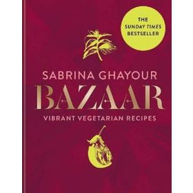 Bazaar: Vibrant vegetarian and plant-based recipes -Sabrina Ghayour