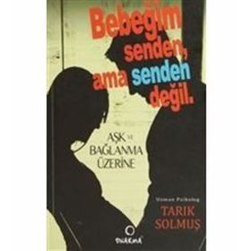 BEBEĞİM SENDEN AMA SENDEN DEĞİL AŞK VE BAĞLAM ÜZERİNE - TARIK SOLMUŞ