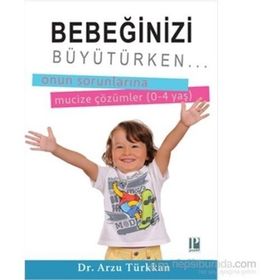 Bebeğinizi Büyütürken... Onun Sorunlarına Mucize Çözümler 0-4 yaş - Arzu Türkkan