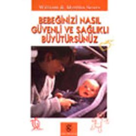 BEBEĞİNİZİ NASIL GÜVENLİ VE SAĞLIKLI BÜYÜTÜRSÜNÜZ - WILLIAM SEARS;MARTHA SEARS