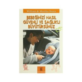 BEBEĞİNİZİ NASIL GÜVENLİ VE SAĞLIKLI BÜYÜTÜRSÜNÜZ - WILLIAM SEARS;MARTHA SEARS