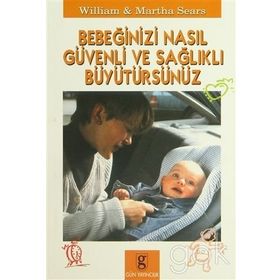 BEBEĞİNİZİ NASIL GÜVENLİ VE SAĞLIKLI BÜYÜTÜRSÜNÜZ - WILLIAM SEARS;MARTHA SEARS