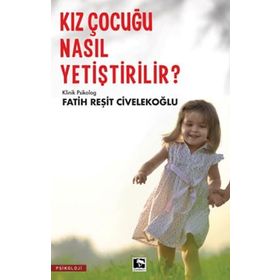BEBEKLIKTEN ERGENLİĞE BAŞARILI, MUTLU, HUZURLU KIZ ÇOCUĞU NASIL YETİŞTİRİLİR? - FATIH R. CİVELEKOĞLU
