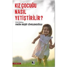 BEBEKLIKTEN ERGENLİĞE BAŞARILI, MUTLU, HUZURLU KIZ ÇOCUĞU NASIL YETİŞTİRİLİR? - FATIH R. CİVELEKOĞLU