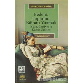 BEDENI, TOPLUMU, KAİNATI YAZMAK İSLAM, CINSIYET VE KÜLTÜR ÜZERİNE - İRVİN CEMIL SCHICK
