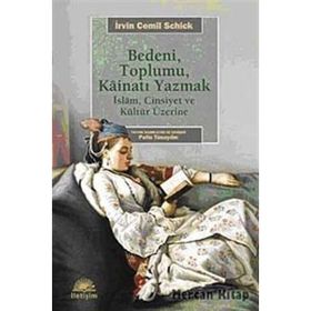 BEDENI, TOPLUMU, KAİNATI YAZMAK İSLAM, CINSIYET VE KÜLTÜR ÜZERİNE - İRVİN CEMIL SCHICK