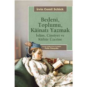 BEDENI, TOPLUMU, KAİNATI YAZMAK İSLAM, CINSIYET VE KÜLTÜR ÜZERİNE - İRVİN CEMIL SCHICK