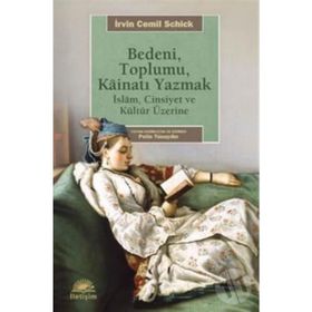 BEDENI, TOPLUMU, KAİNATI YAZMAK İSLAM, CINSIYET VE KÜLTÜR ÜZERİNE - İRVİN CEMIL SCHICK