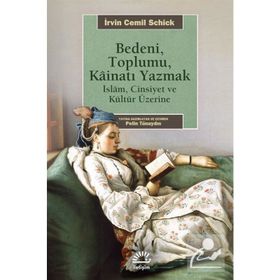 BEDENI, TOPLUMU, KAİNATI YAZMAK İSLAM, CINSIYET VE KÜLTÜR ÜZERİNE - İRVİN CEMIL SCHICK