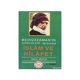 BEDİÜZZAMAN'IN GÖRÜŞLERİ IŞIĞINDA İSLAM VE HILAFET - İSMAİL MUTLU