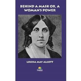 Behind A Mask Or A Woman's Power - Louisa May Alcott
