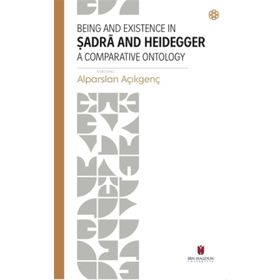 Being and Existence in Şadra and Heidegger a Comparative Ontology - Alparslan Açıkgenç