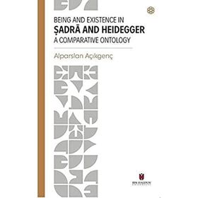 Being and Existence in Şadra and Heidegger a Comparative Ontology - Alparslan Açıkgenç