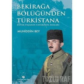 BEKİRAĞA BÖLÜĞÜNDEN TÜRKİSTANA ENVER PAŞANIN YAVERI MUHIDDIN BEY - YUSUF GEDIKLI