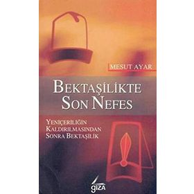 BEKTAŞİLİKTE SON NEFES YENİÇERİLİĞİN KALDIRILMASINDAN SONRA BEKTAŞİLİK - MESUT AYAR