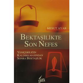 BEKTAŞİLİKTE SON NEFES YENİÇERİLİĞİN KALDIRILMASINDAN SONRA BEKTAŞİLİK - MESUT AYAR