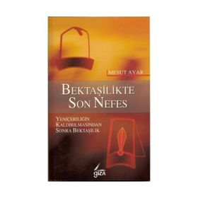BEKTAŞİLİKTE SON NEFES YENİÇERİLİĞİN KALDIRILMASINDAN SONRA BEKTAŞİLİK - MESUT AYAR