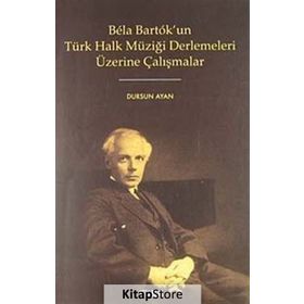 BELA BARTOK'UN TÜRK HALK MÜZİĞİ DERLEMELERI ÜZERİNE ÇALIŞMALAR - DURSUN AYAN