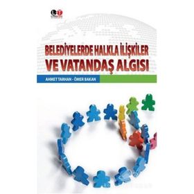 Belediyelerde Halkla İlişkiler ve Vatandaş Algısı - Ahmet Tarhan Ömer Bakan