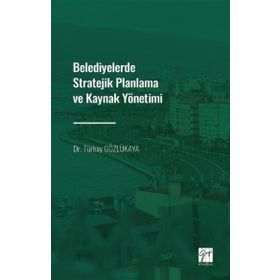 Belediyelerde Stratejik Planlama ve Kaynak Yönetimi - Dr. Türkay Gözlükaya