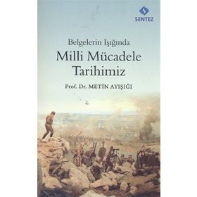 BELGELERIN IŞIĞINDA MILLI MÜCADELE TARIHIMIZ - METIN AYIŞIĞI