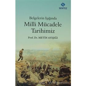 BELGELERIN IŞIĞINDA MILLI MÜCADELE TARIHIMIZ - METIN AYIŞIĞI