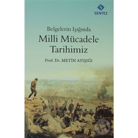 BELGELERIN IŞIĞINDA MILLI MÜCADELE TARIHIMIZ - METIN AYIŞIĞI