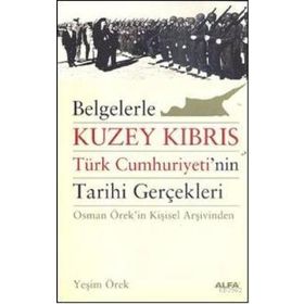 BELGELERLE KUZEY KIBRIS TÜRK CUMHURIYETININ TARIHI GERÇEKLERİ OSMAN ÖREKİN KİŞİSEL ARŞİVİNDEN - YEŞİM ÖREK