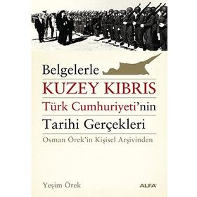 BELGELERLE KUZEY KIBRIS TÜRK CUMHURIYETININ TARIHI GERÇEKLERİ OSMAN ÖREKİN KİŞİSEL ARŞİVİNDEN - YEŞİM ÖREK
