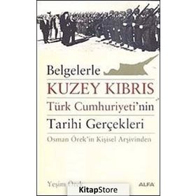 BELGELERLE KUZEY KIBRIS TÜRK CUMHURIYETININ TARIHI GERÇEKLERİ OSMAN ÖREKİN KİŞİSEL ARŞİVİNDEN - YEŞİM ÖREK