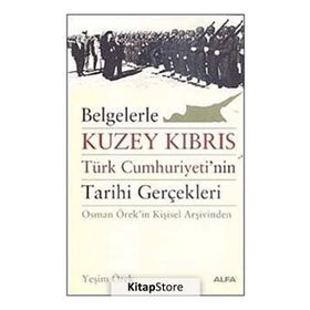 BELGELERLE KUZEY KIBRIS TÜRK CUMHURIYETININ TARIHI GERÇEKLERİ OSMAN ÖREKİN KİŞİSEL ARŞİVİNDEN - YEŞİM ÖREK