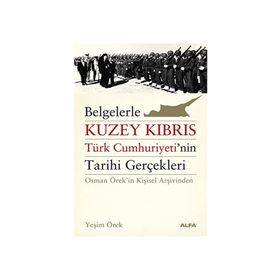 BELGELERLE KUZEY KIBRIS TÜRK CUMHURIYETININ TARIHI GERÇEKLERİ OSMAN ÖREKİN KİŞİSEL ARŞİVİNDEN - YEŞİM ÖREK