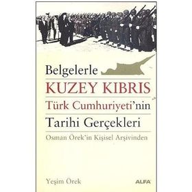 BELGELERLE KUZEY KIBRIS TÜRK CUMHURIYETININ TARIHI GERÇEKLERİ OSMAN ÖREKİN KİŞİSEL ARŞİVİNDEN - YEŞİM ÖREK