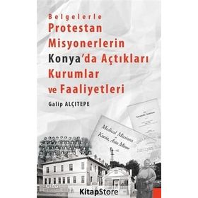 Belgelerle Protestan Misyonerlerin Konya’da Açtıkları Kurumlar ve Faaliyetleri - Galip Alçıtepe