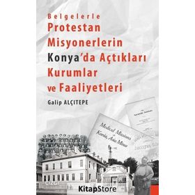 Belgelerle Protestan Misyonerlerin Konya’da Açtıkları Kurumlar ve Faaliyetleri - Galip Alçıtepe