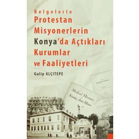Belgelerle Protestan Misyonerlerin Konya’da Açtıkları Kurumlar ve Faaliyetleri - Galip Alçıtepe