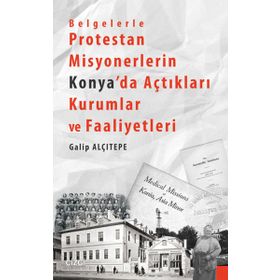 Belgelerle Protestan Misyonerlerin Konya’da Açtıkları Kurumlar ve Faaliyetleri - Galip Alçıtepe