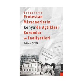 Belgelerle Protestan Misyonerlerin Konya’da Açtıkları Kurumlar ve Faaliyetleri - Galip Alçıtepe