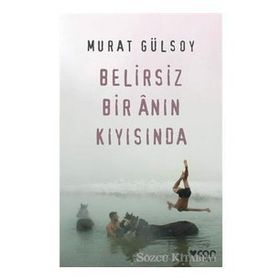 Belirsiz Bir Anın Kıyısında-Murat Gülsoy