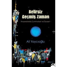 Belirsiz Geçmiş Zaman - İmparatorluk Cumhuriyet Siyaset - Ali Yaycıoğlu