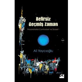 Belirsiz Geçmiş Zaman - İmparatorluk Cumhuriyet Siyaset - Ali Yaycıoğlu
