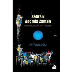 Belirsiz Geçmiş Zaman - İmparatorluk Cumhuriyet Siyaset - Ali Yaycıoğlu