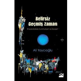 Belirsiz Geçmiş Zaman - İmparatorluk Cumhuriyet Siyaset - Ali Yaycıoğlu