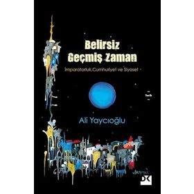 Belirsiz Geçmiş Zaman - İmparatorluk Cumhuriyet Siyaset - Ali Yaycıoğlu