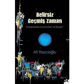 Belirsiz Geçmiş Zaman - İmparatorluk Cumhuriyet Siyaset - Ali Yaycıoğlu