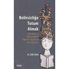 BELIRSIZLIĞE TUTUM ALMAK ANNE-BABA VE ÖĞRETMENLERIN ÖĞRENME GÜÇLÜĞÜNE KARŞI TUTUMLARI - M. ZEKI SAKA